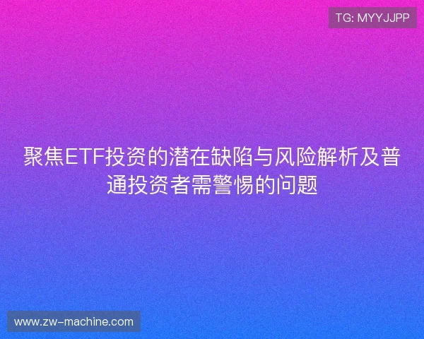 聚焦ETF投资的潜在缺陷与风险解析及普通投资者需警惕的问题 聚焦ETF投资的潜在缺陷与风险解析及普通投资者需警惕的问题
