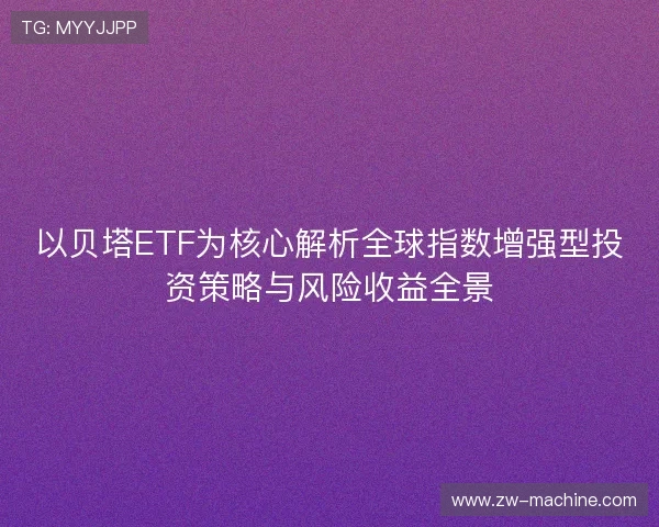 以贝塔ETF为核心解析全球指数增强型投资策略与风险收益全景 以贝塔ETF为核心解析全球指数增强型投资策略与风险收益全景